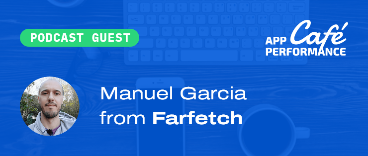 Café with Manuel from Farfetch, on performance budgets and metrics